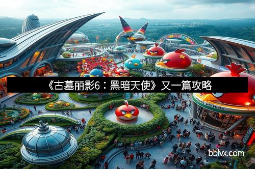 《古墓丽影6：黑暗天使》又一篇攻略